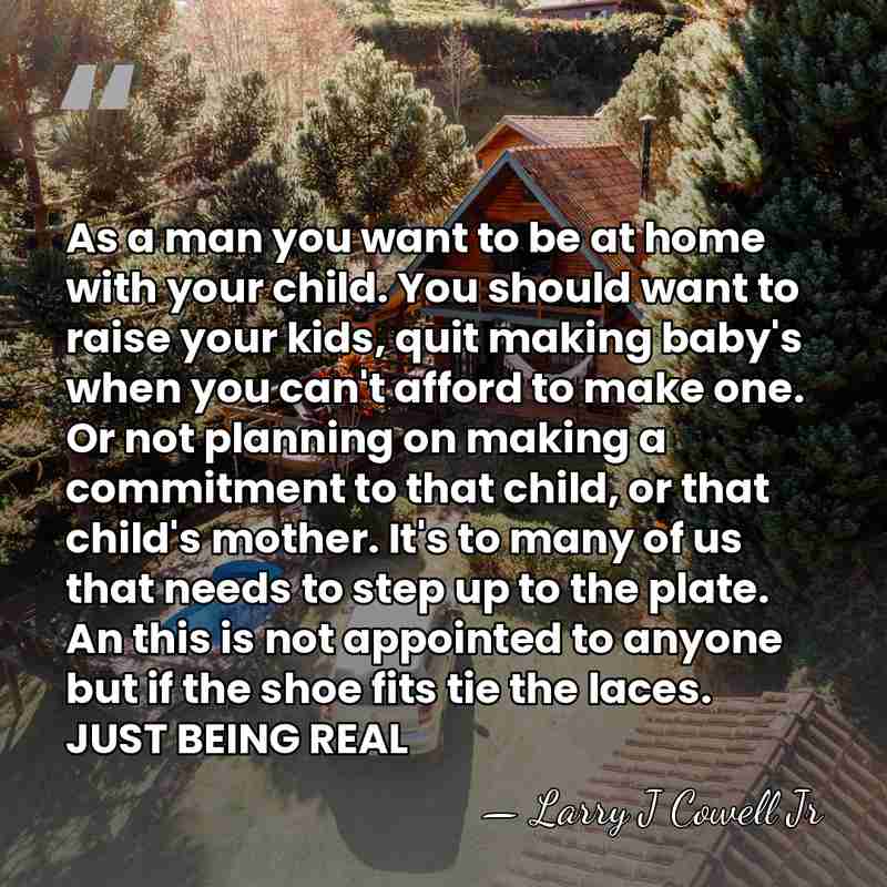 As a man you want to be at home with your child.&hellip; - Larry J Cowell Jr