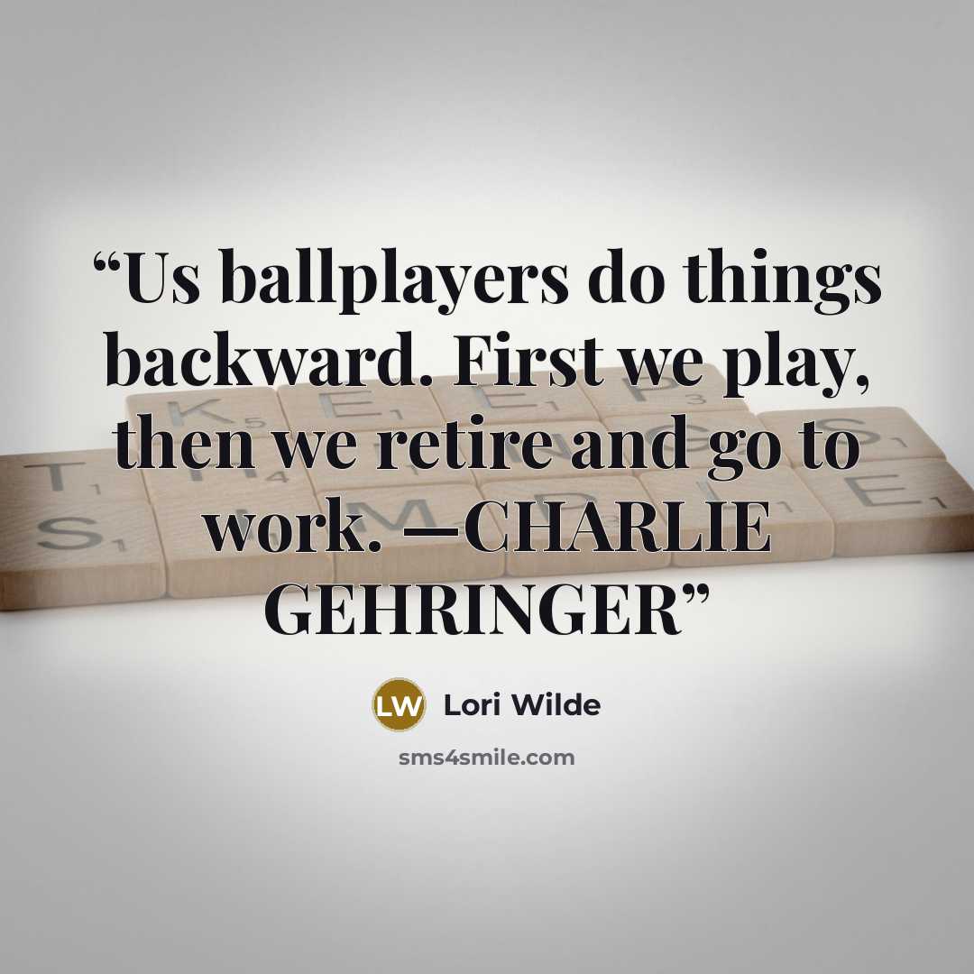 “Us ballplayers do things backward. First we play, then we retire and go to work. —CHARLIE GEHRINGER” quote by Lori Wilde