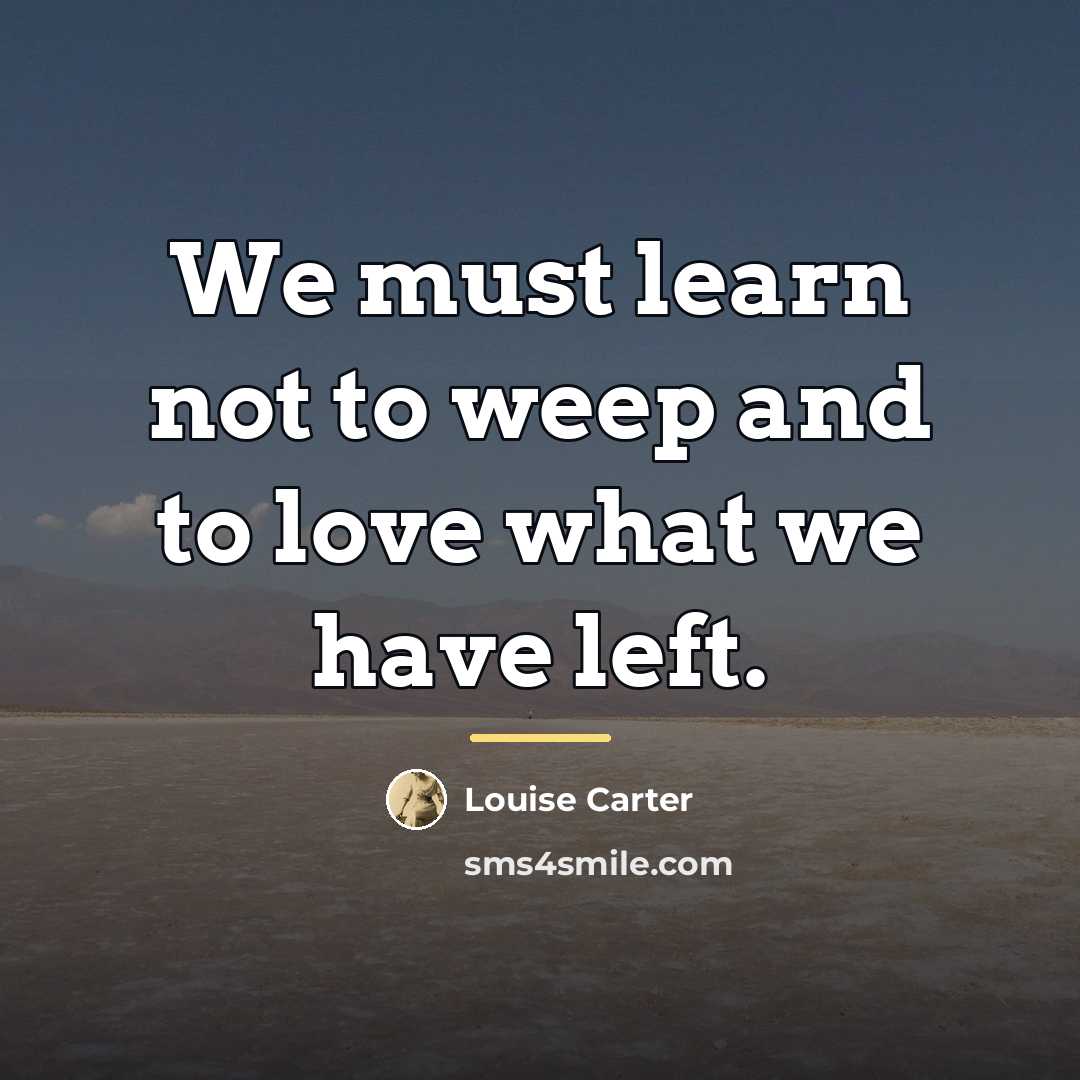 “We must learn not to weep and to love what…” quote by Louise Carter