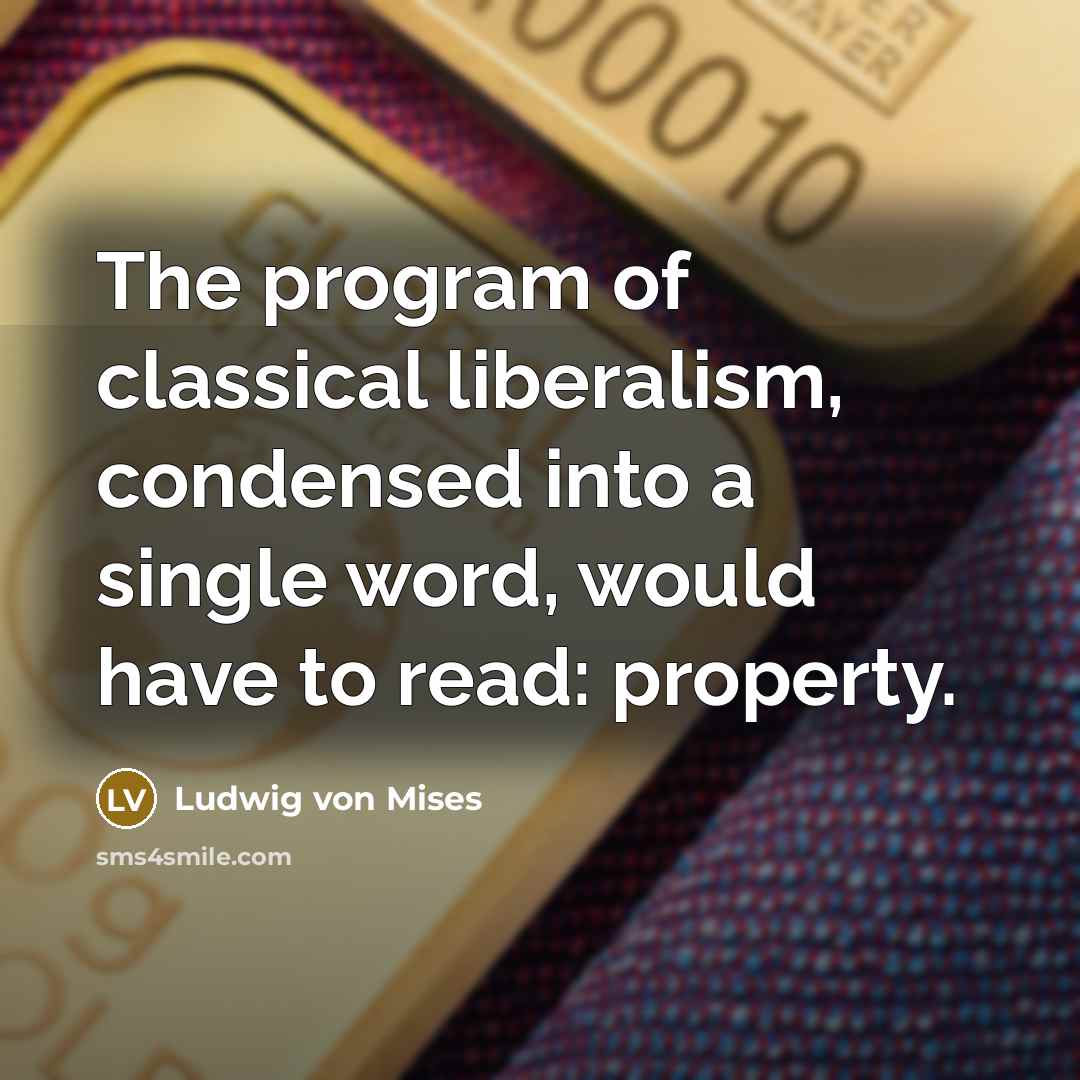 “The program of classical liberalism, condensed into a single word, would have to read: property.” quote by Ludwig von Mises