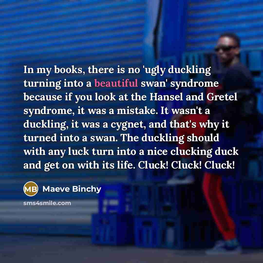 “In my books, there is no 'ugly duckling turning into…” quote by Maeve Binchy