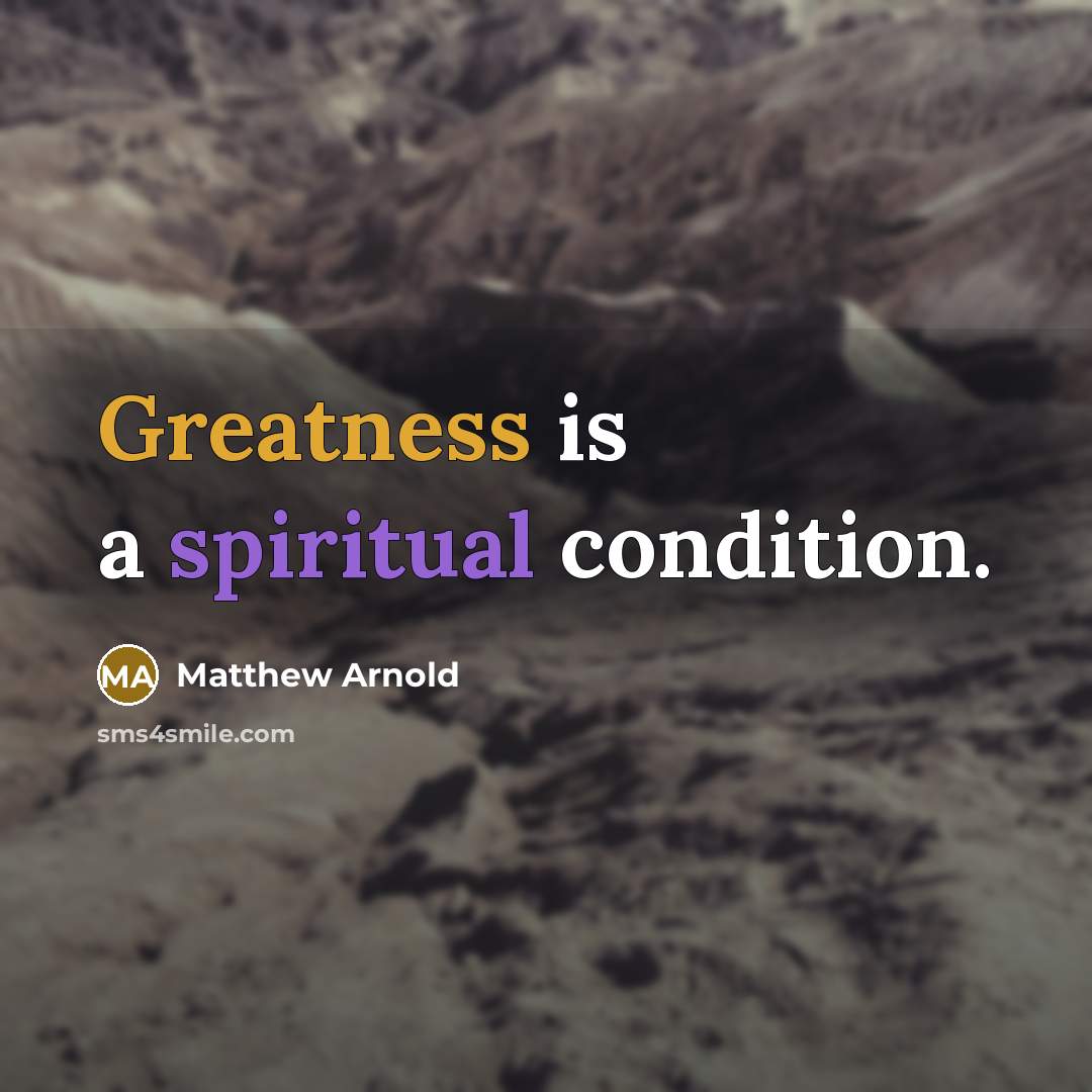 “Greatness is a spiritual condition.” quote by Matthew Arnold