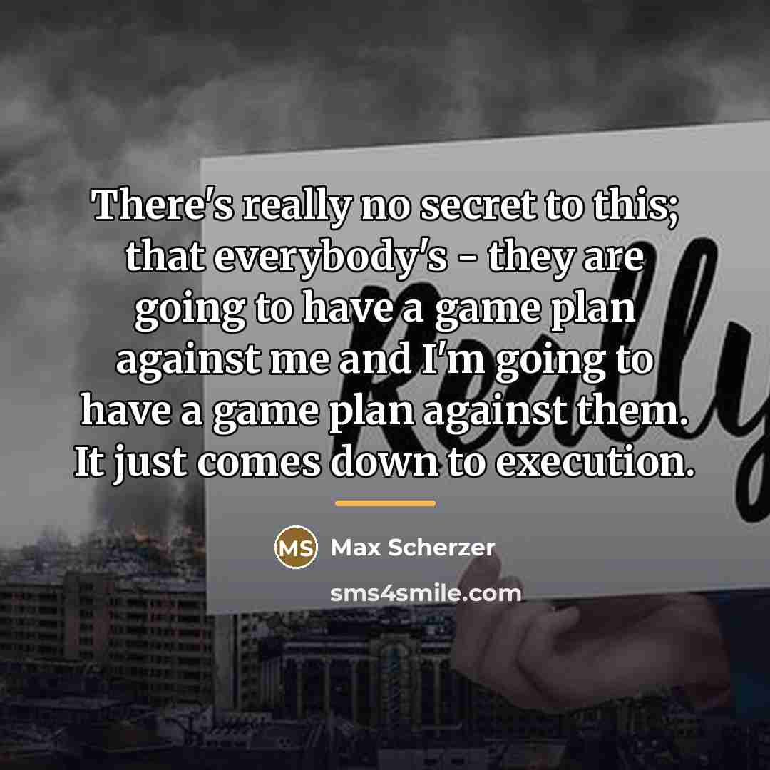 “There's really no secret to this; that everybody's - they…” quote by Max Scherzer