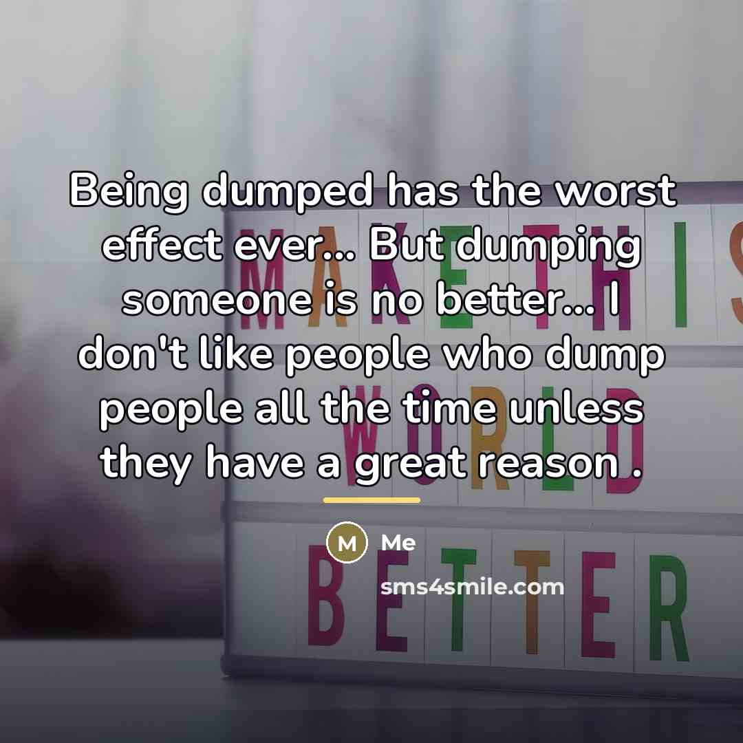 “Being dumped has the worst effect ever... But dumping someone…” quote by Me
