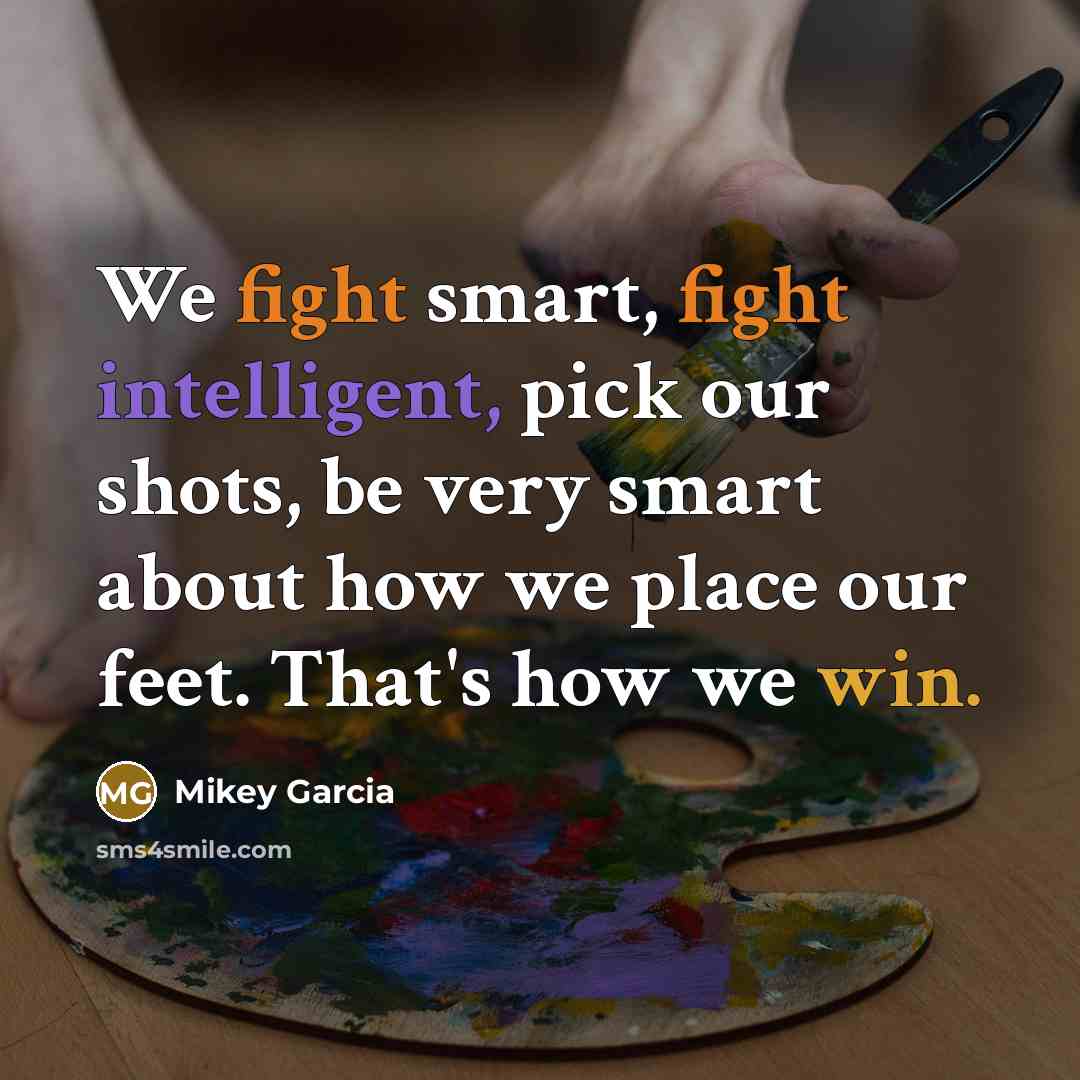 “We fight smart, fight intelligent, pick our shots, be very…” quote by Mikey Garcia