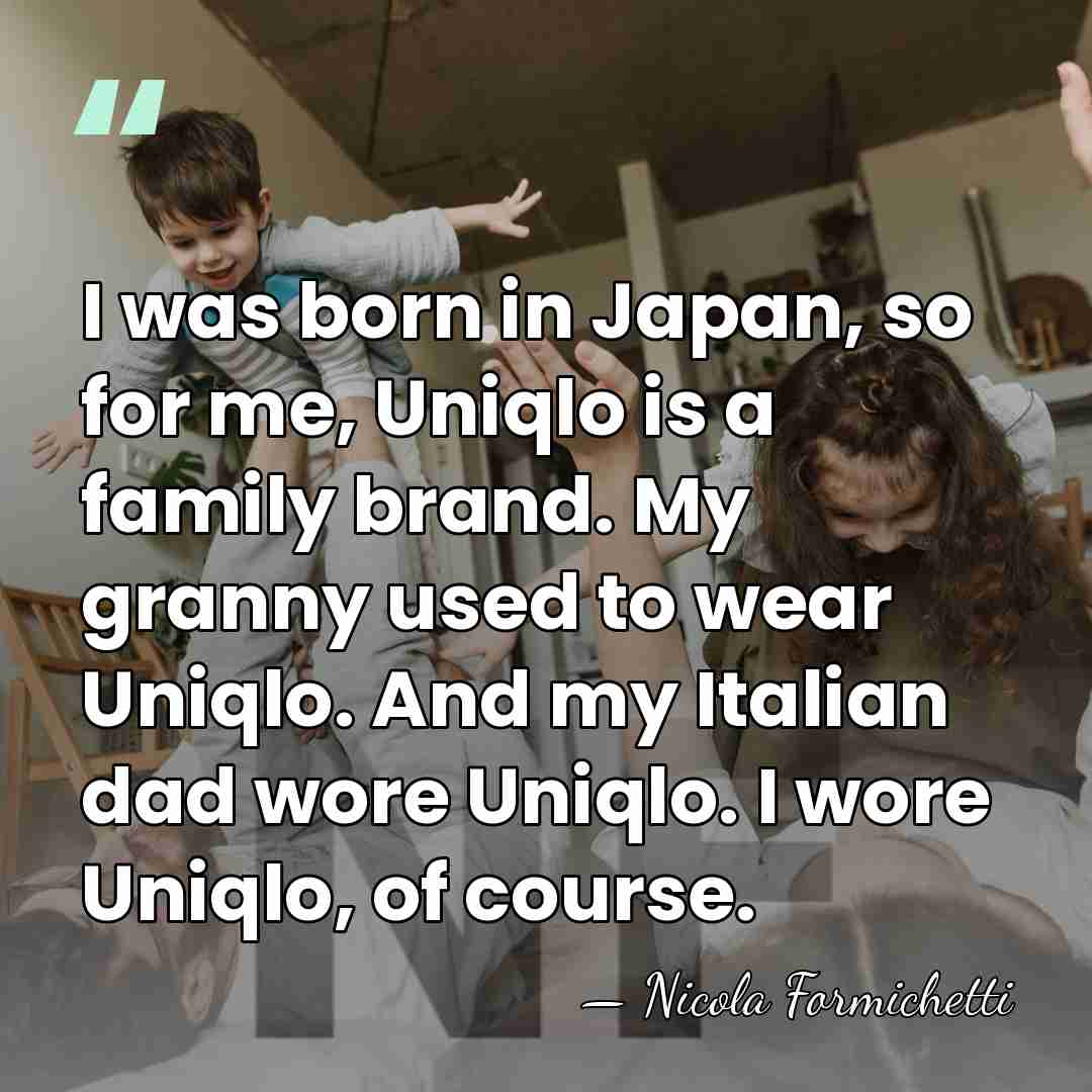 I was born in Japan, so for me, Uniqlo is a family&hellip; - Nicola Formichetti