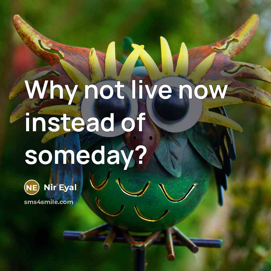 “Why not live now instead of someday?” quote by Nir Eyal