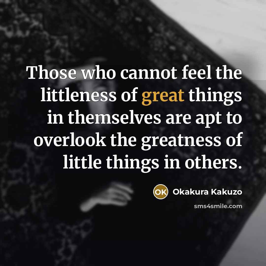 “Those who cannot feel the littleness of great things in…” quote by Okakura Kakuzo