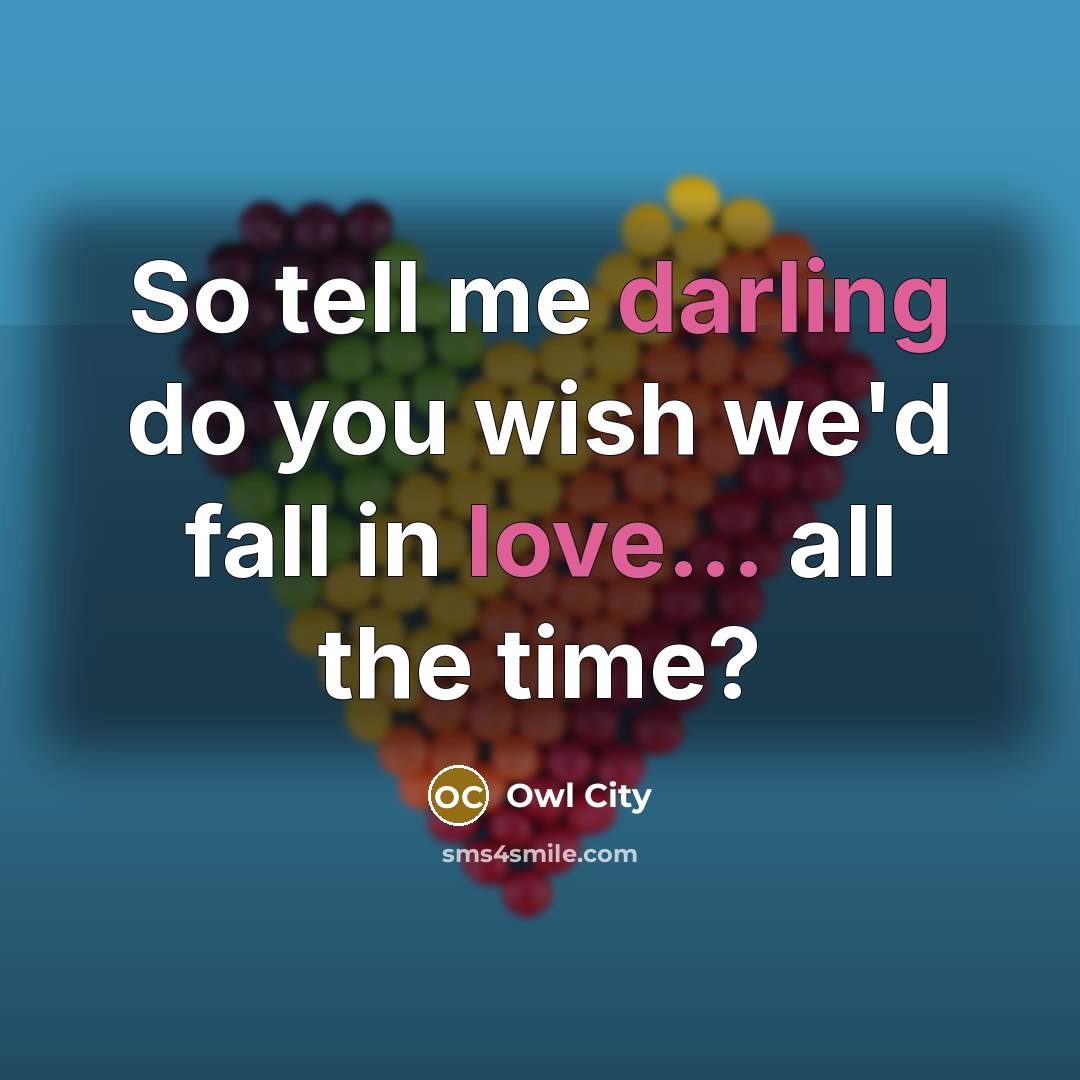 “So tell me darling do you wish we'd fall in love... all the time?” quote by Owl City