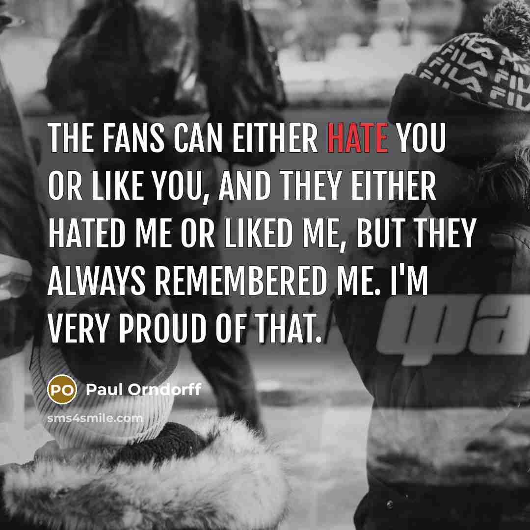 “The fans can either hate you or like you, and…” quote by Paul Orndorff