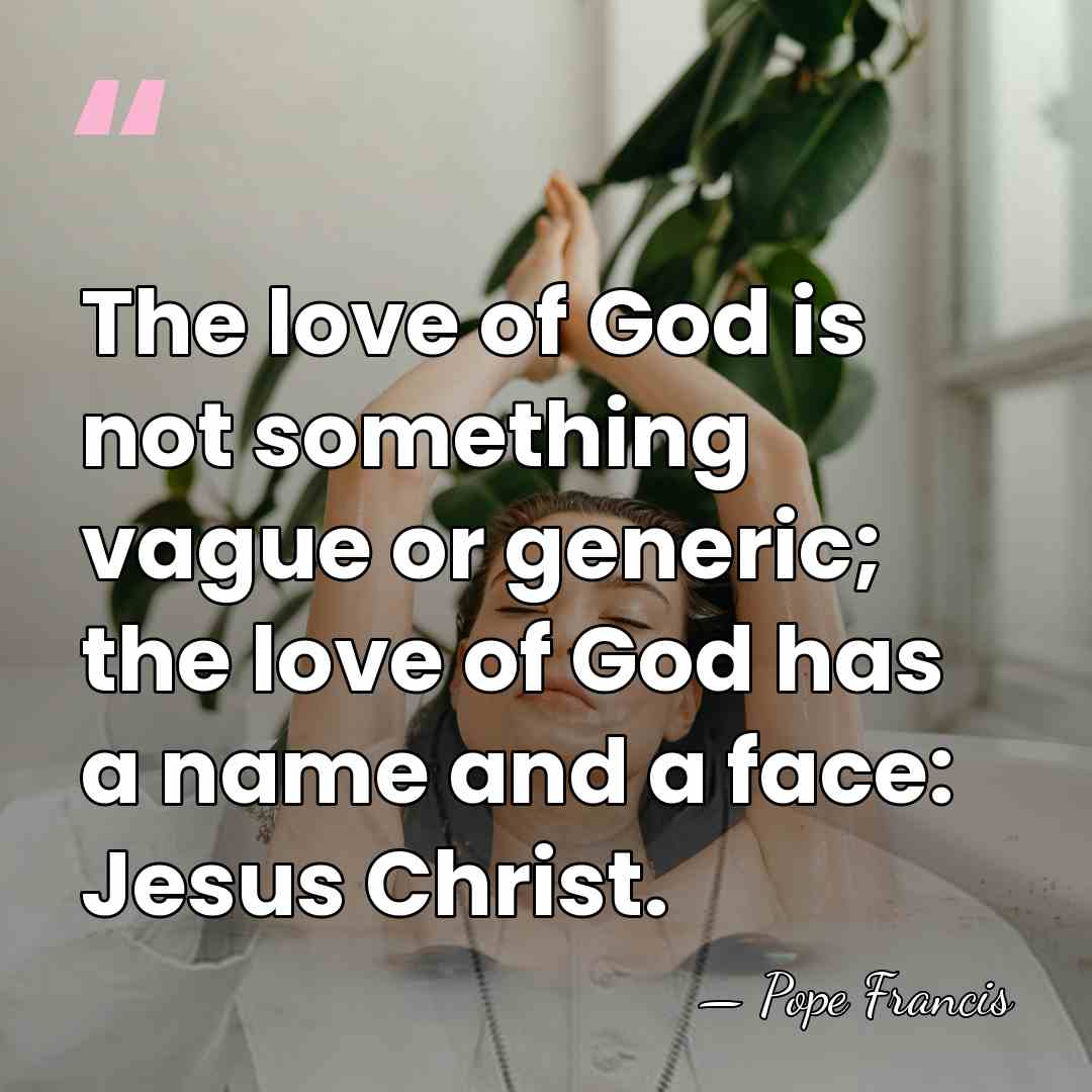 The love of God is not something vague or generic; the love&hellip; - Pope Francis