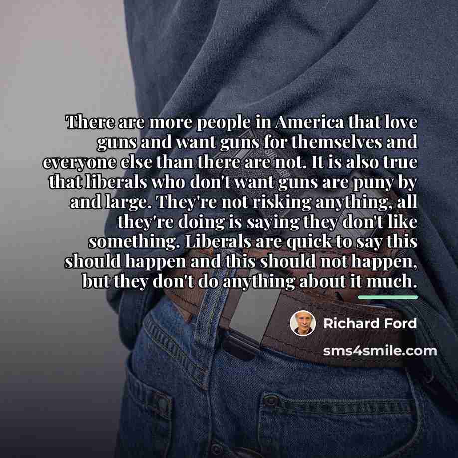“There are more people in America that love guns and…” quote by Richard Ford