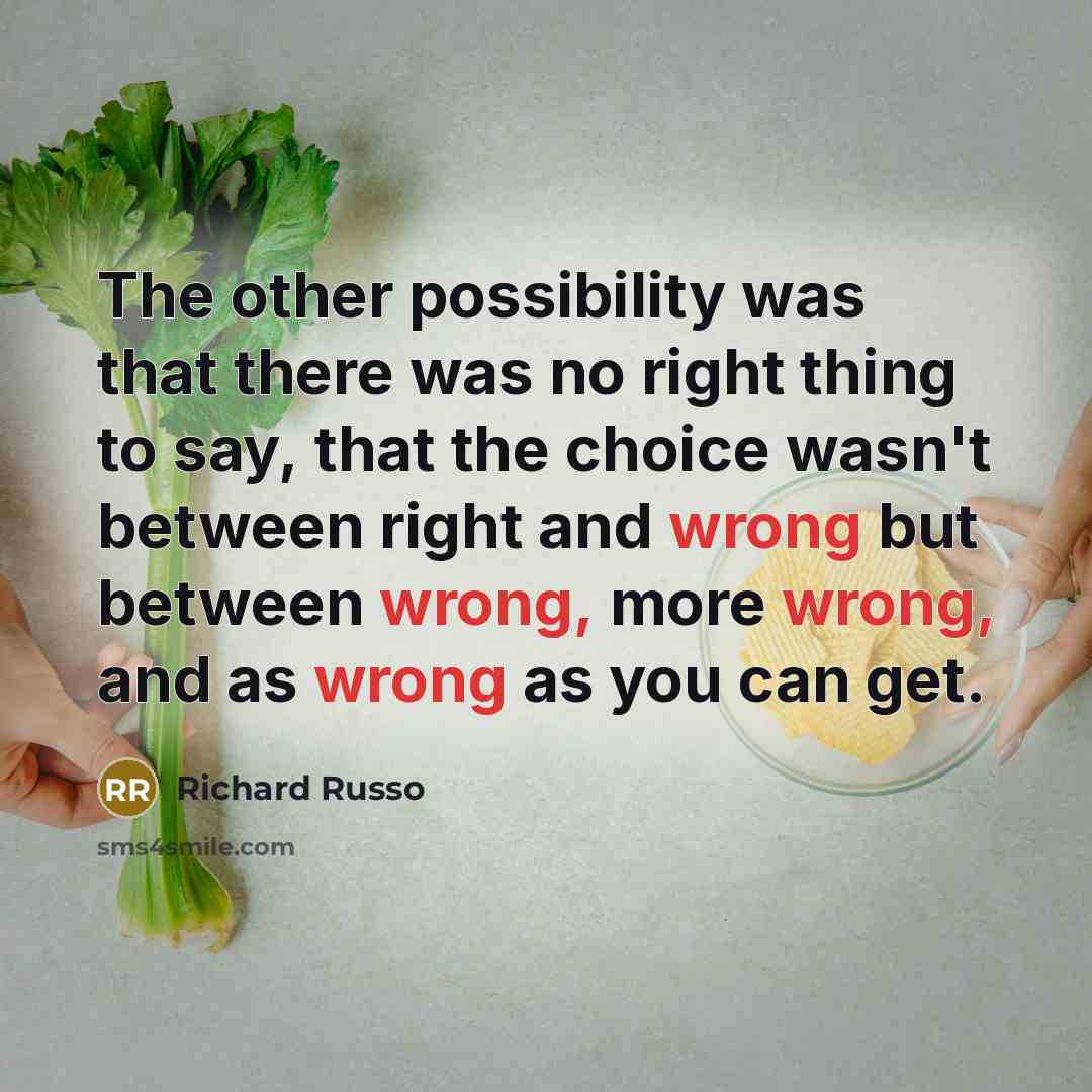 “The other possibility was that there was no right thing…” quote by Richard Russo