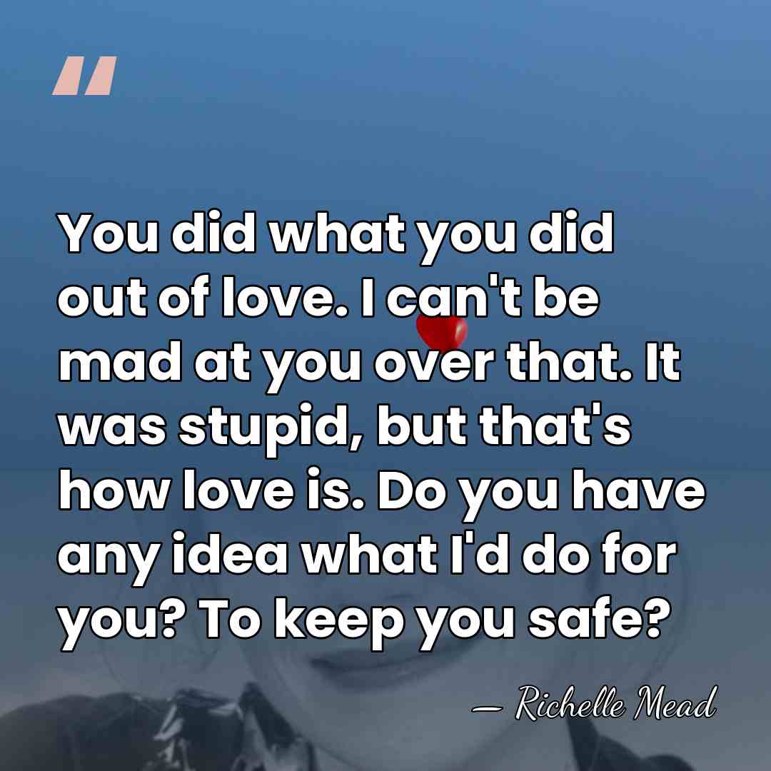 You did what you did out of love. I can't be mad&hellip; - Richelle Mead