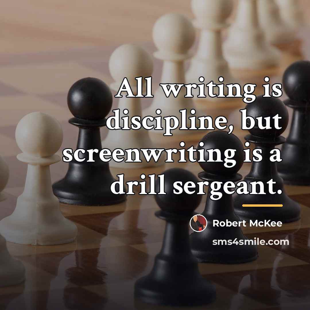 “All writing is discipline, but screenwriting is a drill sergeant.…” quote by Robert McKee