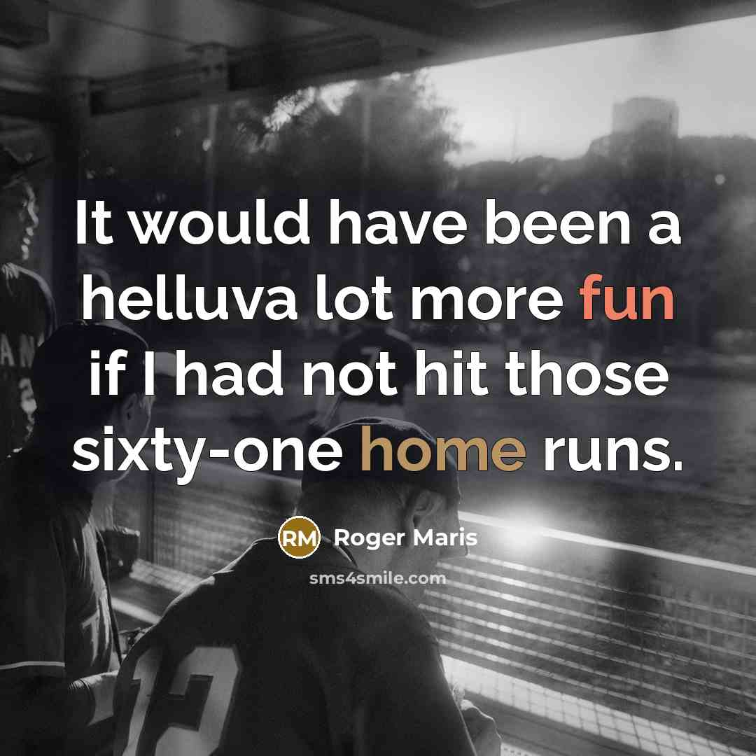 “It would have been a helluva lot more fun if I had not hit those sixty-one home runs.” quote by Roger Maris