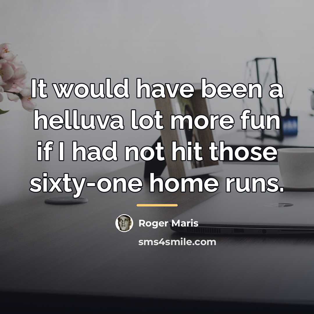 “It would have been a helluva lot more fun if…” quote by Roger Maris