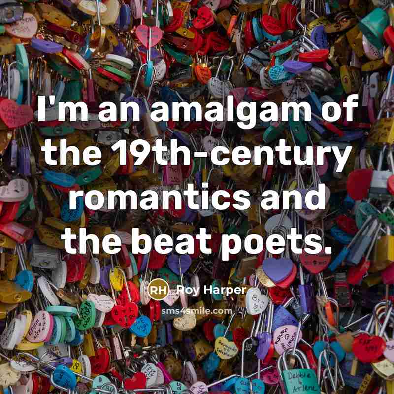 “I'm an amalgam of the 19th-century romantics and the beat…” quote by Roy Harper