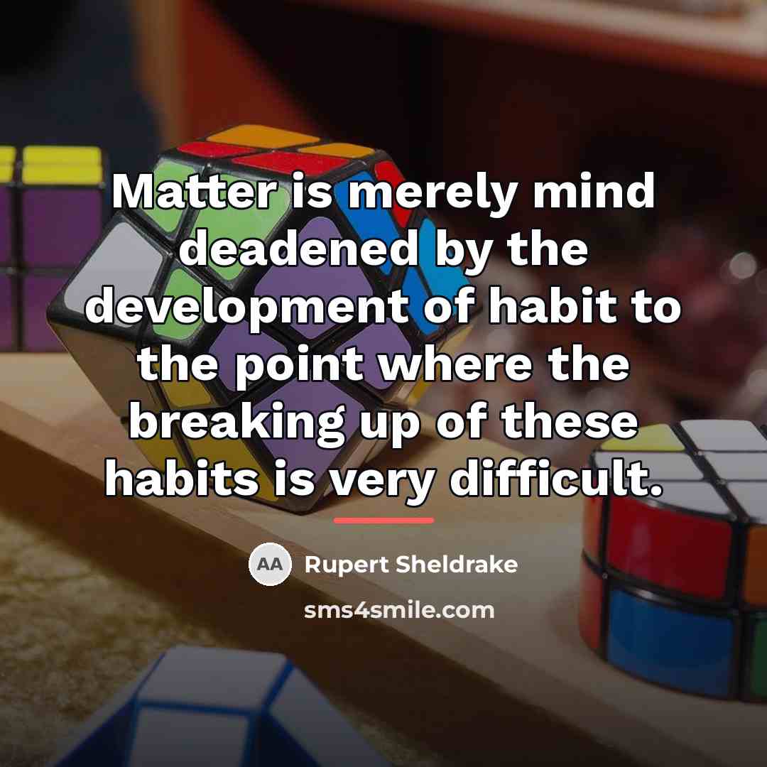 “Matter is merely mind deadened by the development of habit…” quote by Rupert Sheldrake
