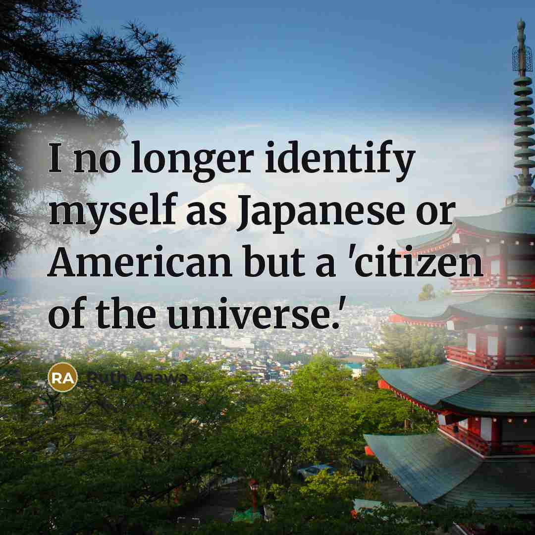 “I no longer identify myself as Japanese or American but…” quote by Ruth Asawa
