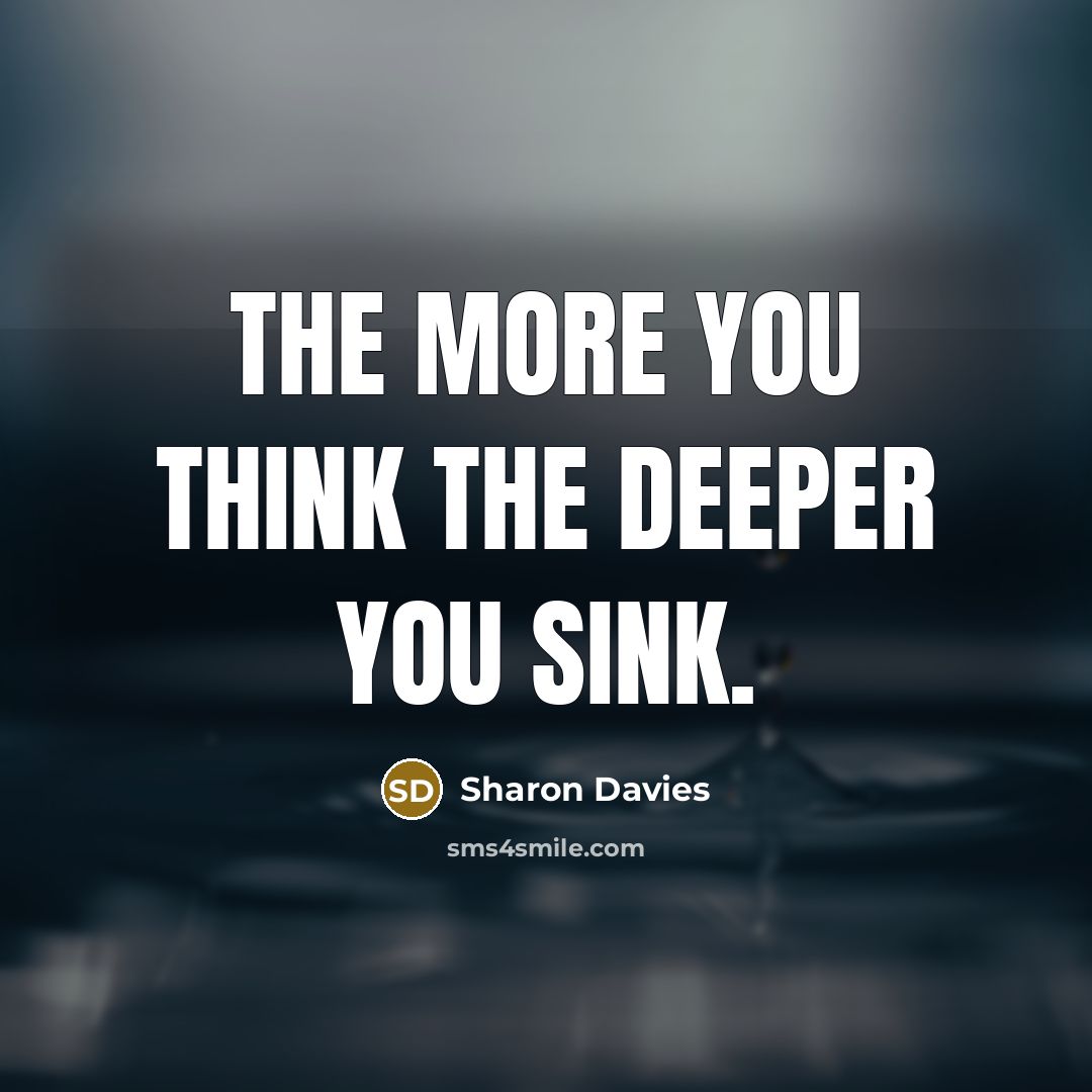 “The more you think the deeper you sink.” quote by Sharon Davies