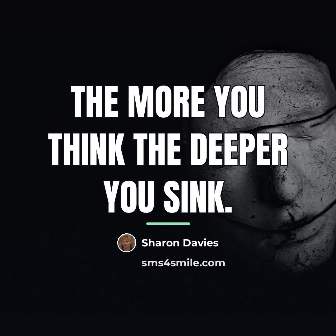 “The more you think the deeper you sink.…” quote by Sharon Davies
