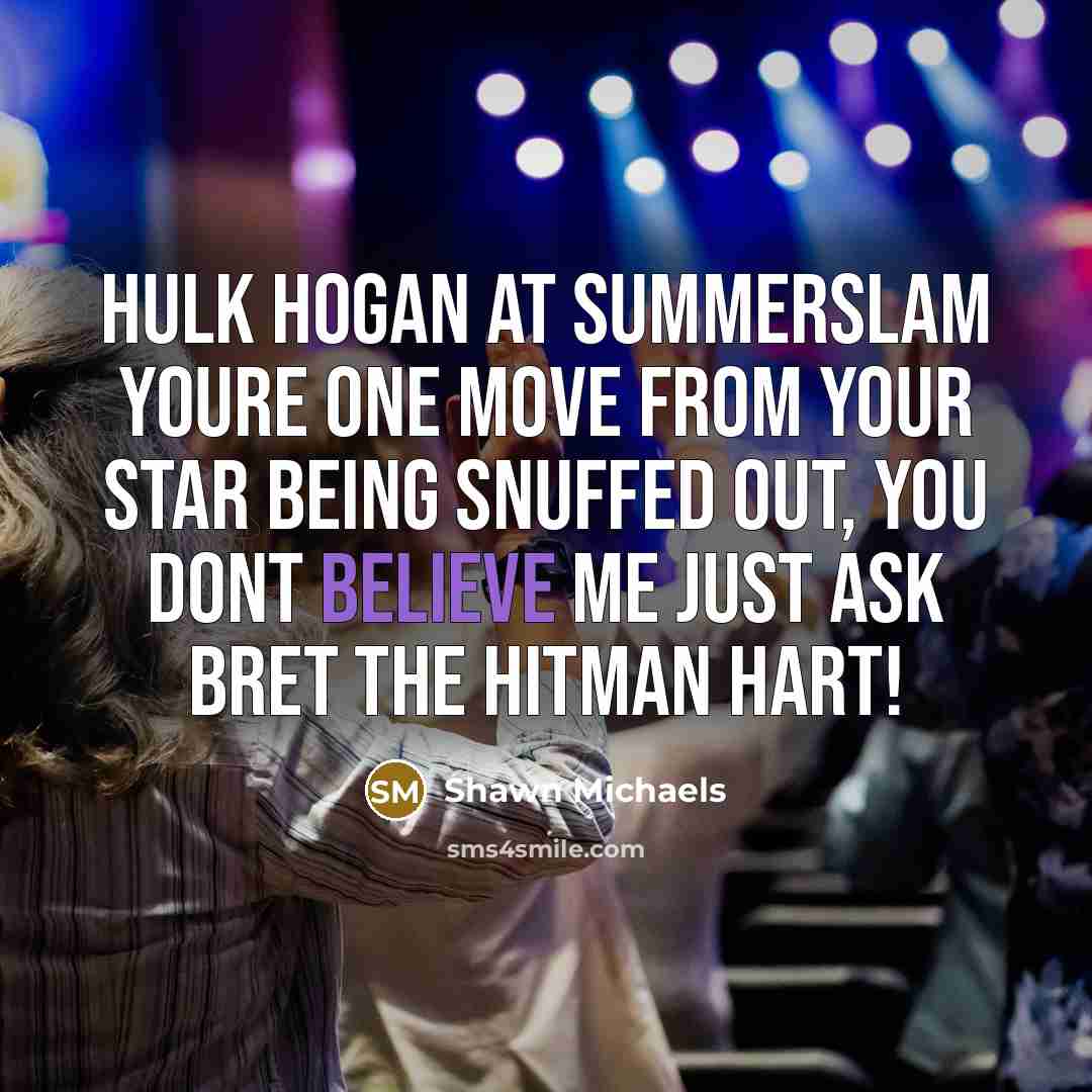 “Hulk Hogan at Summerslam youre one move from your star being snuffed out, you dont believe me just ask Bret the Hitman Hart!” quote by Shawn Michaels