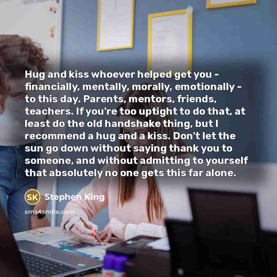 “Hug and kiss whoever helped get you - financially, mentally,…” quote by Stephen King