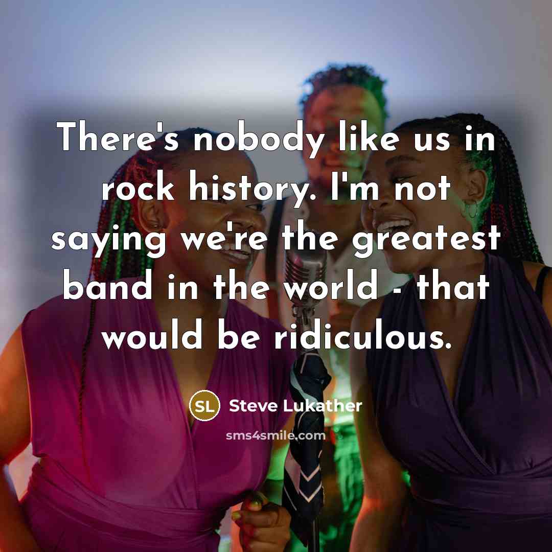 “There's nobody like us in rock history. I'm not saying…” quote by Steve Lukather