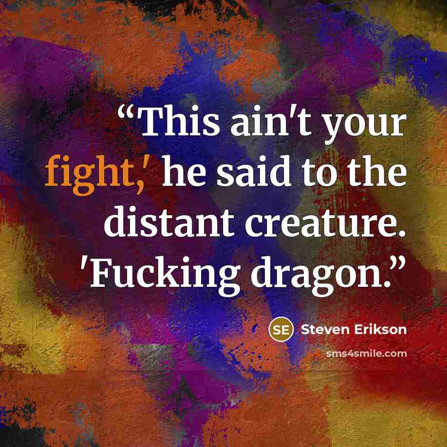 “This ain't your fight,' he said to the distant creature. 'Fucking dragon.” quote by Steven Erikson