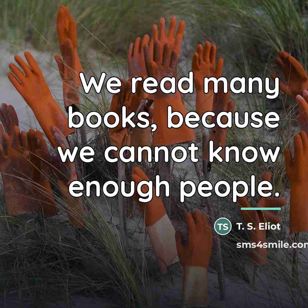 “We read many books, because we cannot know enough people.…” quote by T. S. Eliot