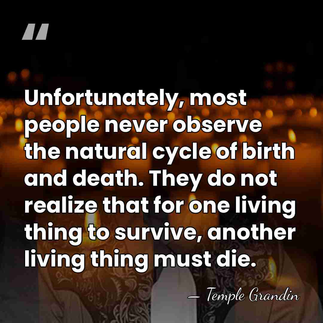Unfortunately, most people never observe the natural cycle of birth and death.&hellip; - Temple Grandin