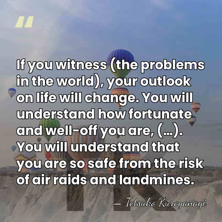 If you witness (the problems in the world), your outlook on life&hellip; - Tetsuko Kuroyanagi