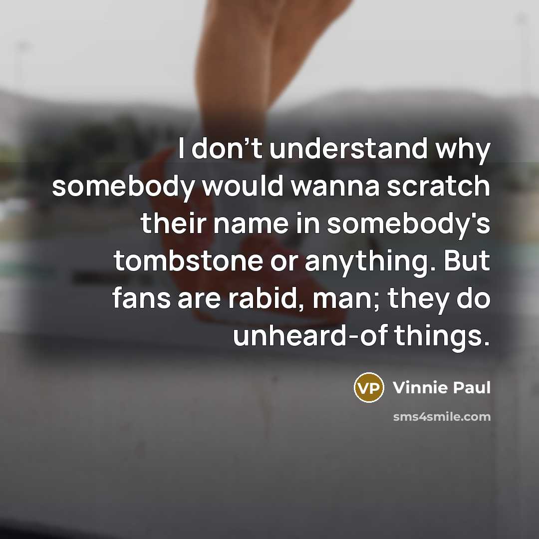 “I don't understand why somebody would wanna scratch their name…” quote by Vinnie Paul