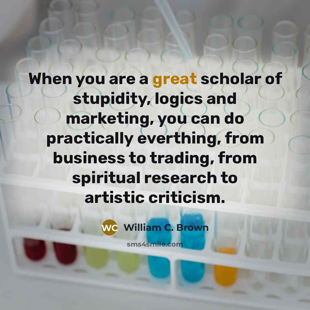 “When you are a great scholar of stupidity, logics and…” quote by William C. Brown