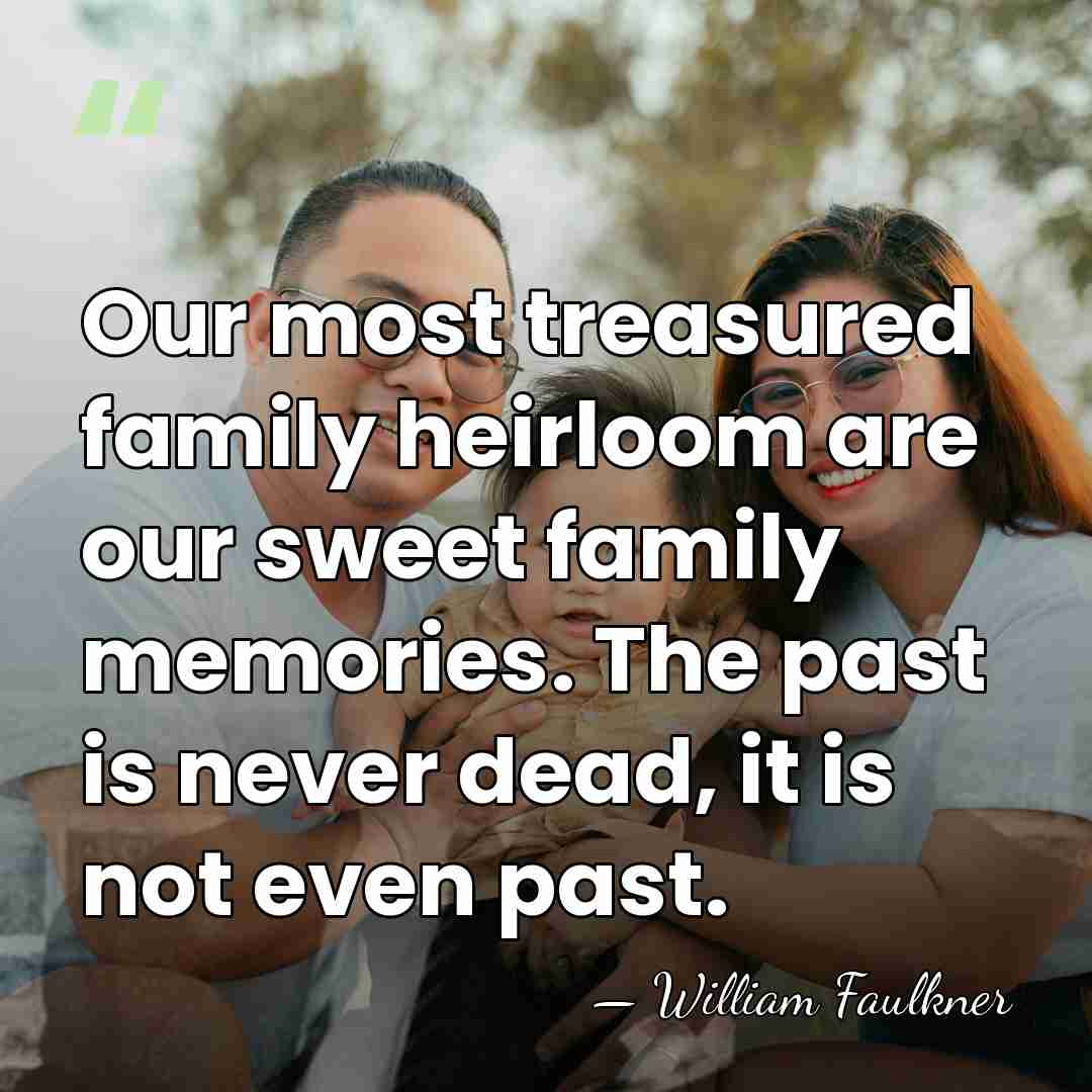 Our most treasured family heirloom are our sweet family memories. The past&hellip; - William Faulkner