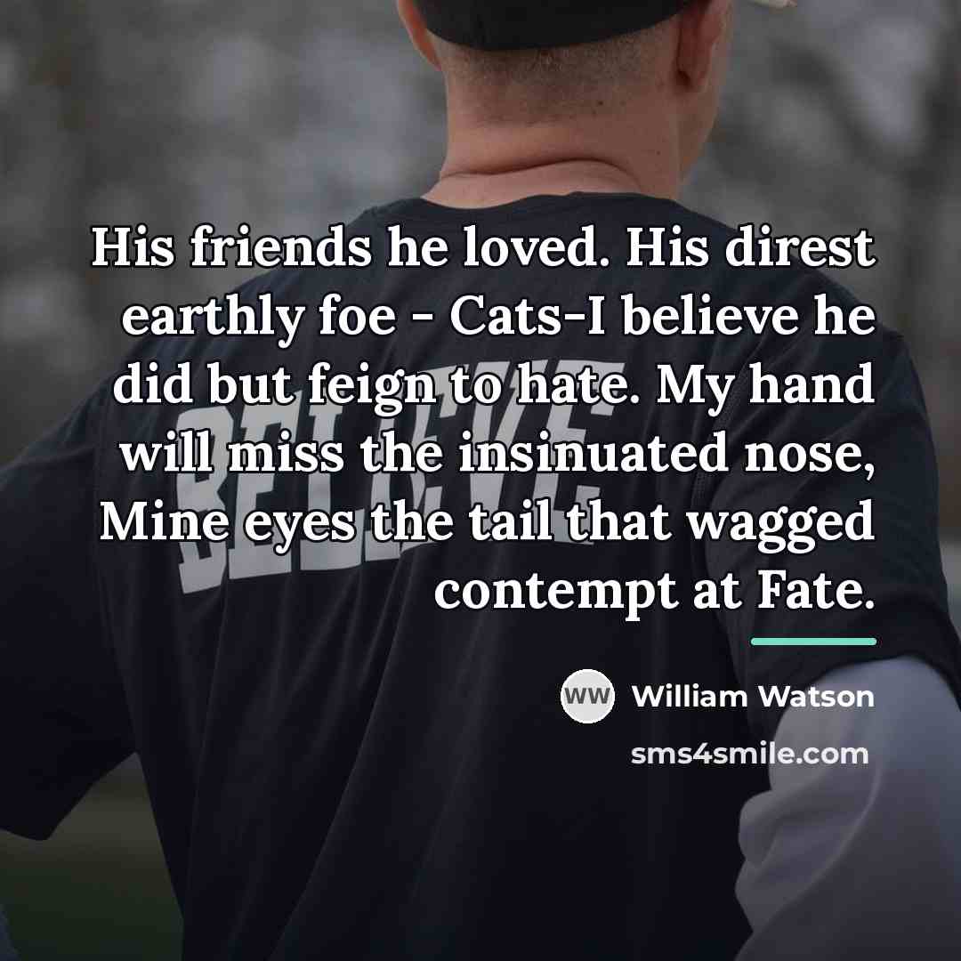 “His friends he loved. His direst earthly foe - Cats-I…” quote by William Watson