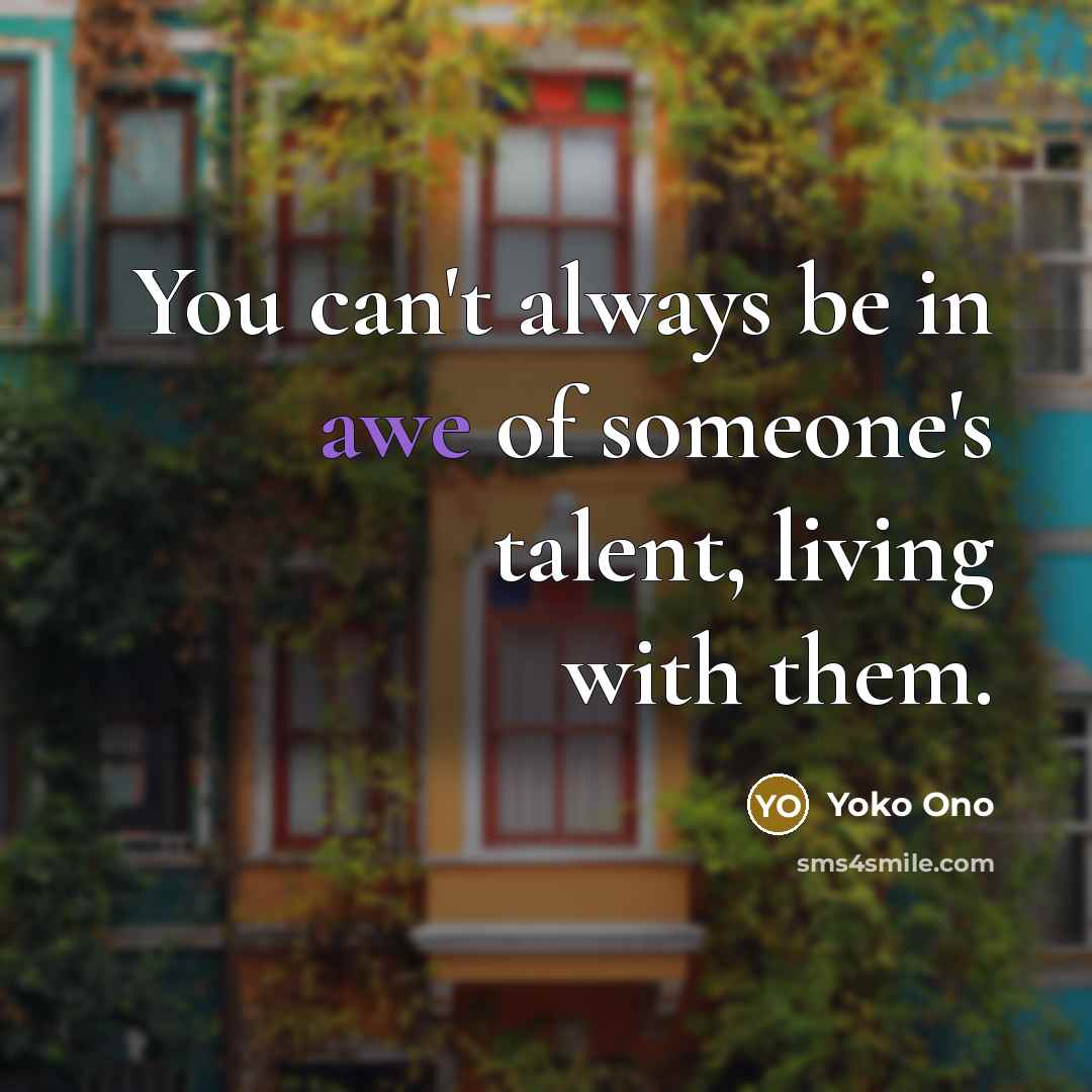 “You can't always be in awe of someone's talent, living…” quote by Yoko Ono