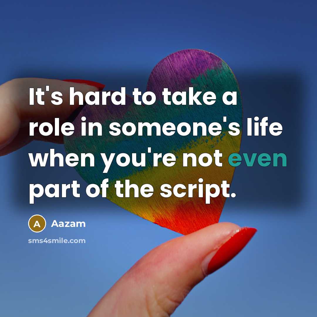 “It's hard to take a role in someone's life when you're not even part of the script.” quote by Aazam