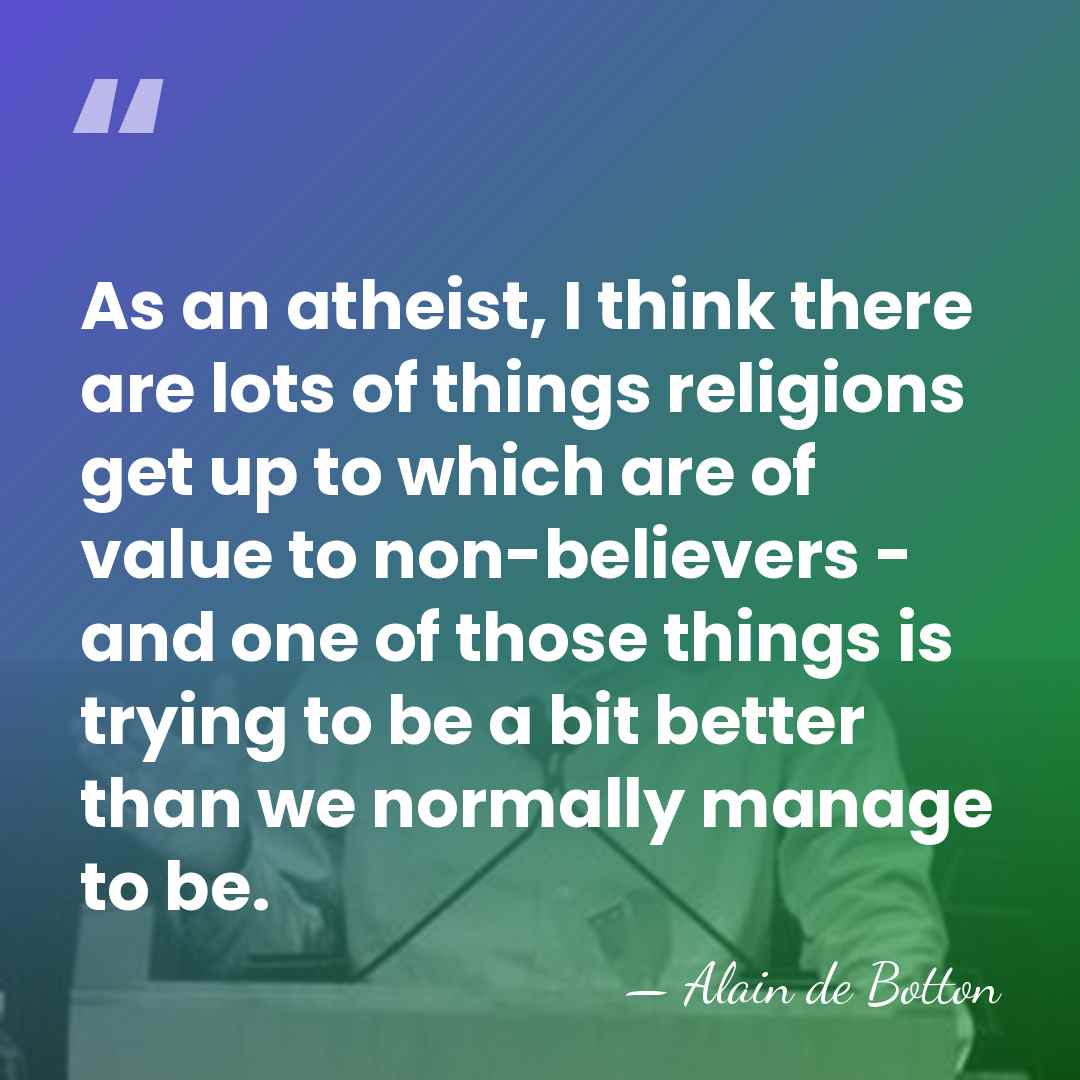 As an atheist, I think there are lots of things religions get&hellip; - Alain de Botton