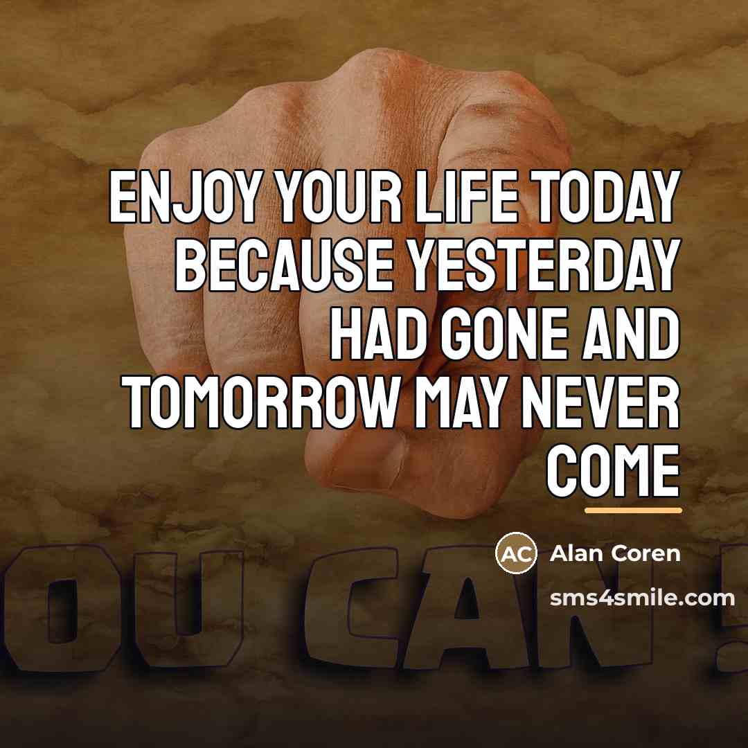 “Enjoy your life today because yesterday had gone and tomorrow…” quote by Alan Coren