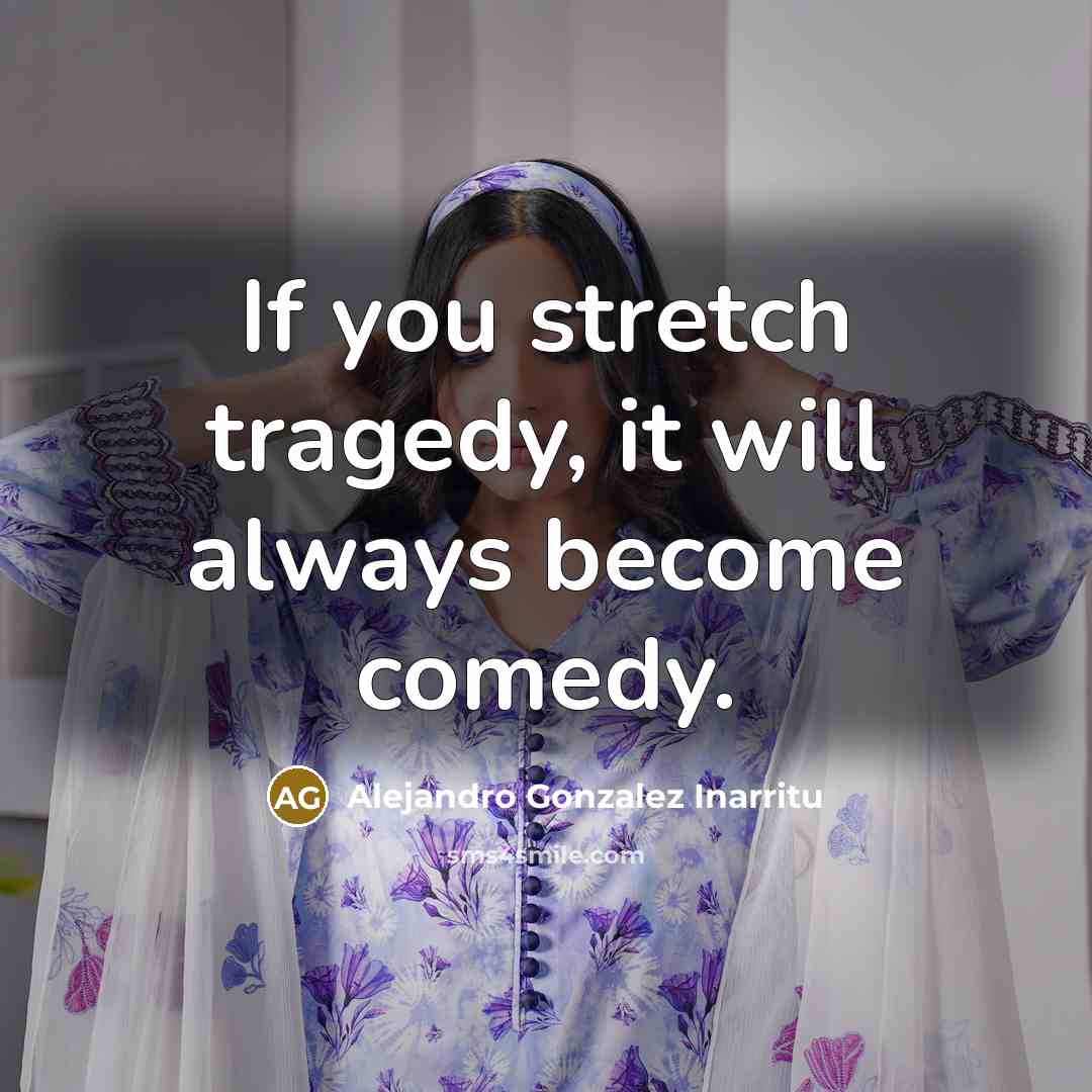 “If you stretch tragedy, it will always become comedy.…” quote by Alejandro Gonzalez Inarritu
