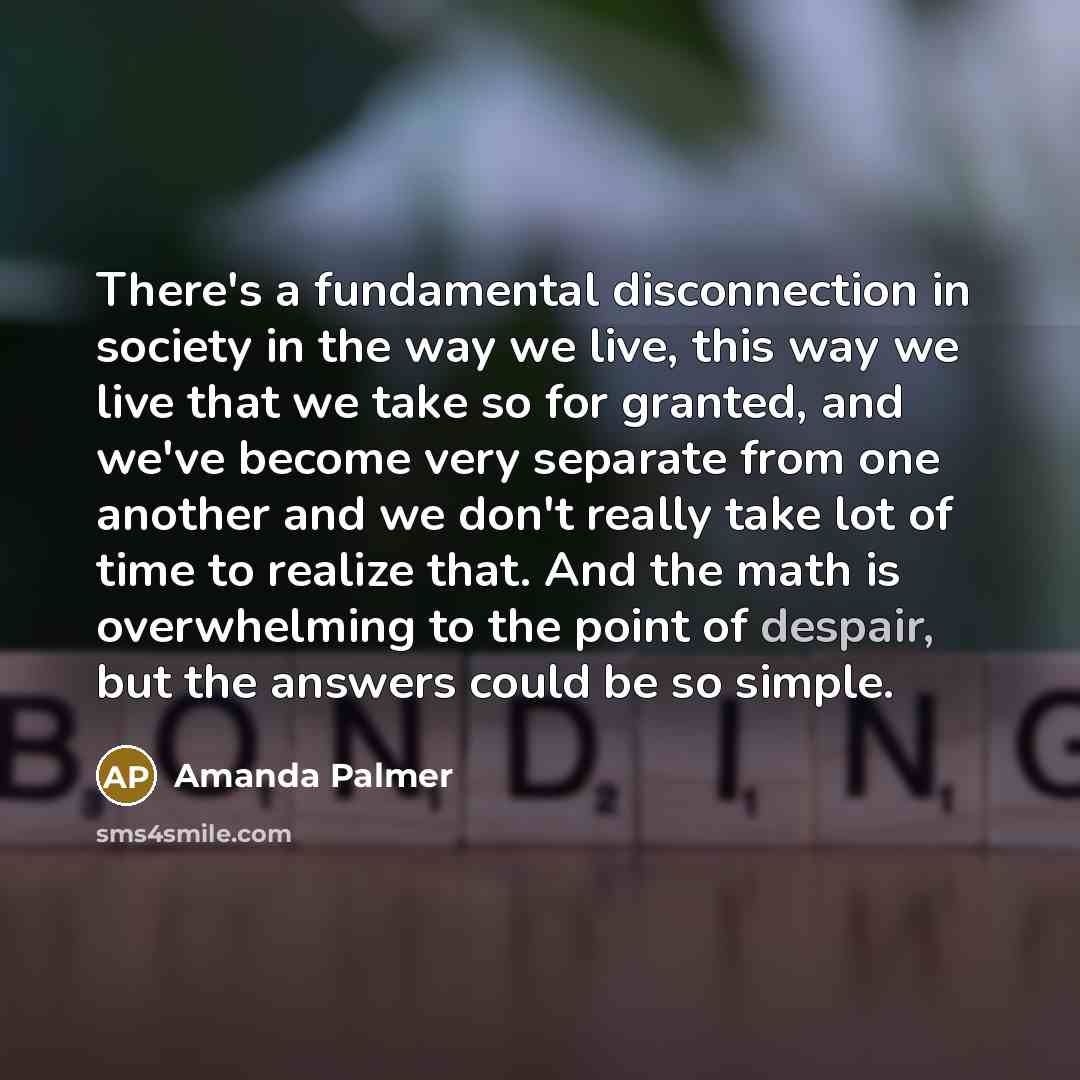 “There's a fundamental disconnection in society in the way we…” quote by Amanda Palmer