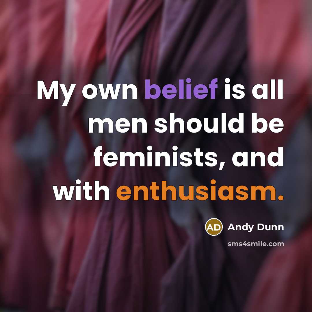 “My own belief is all men should be feminists, and…” quote by Andy Dunn