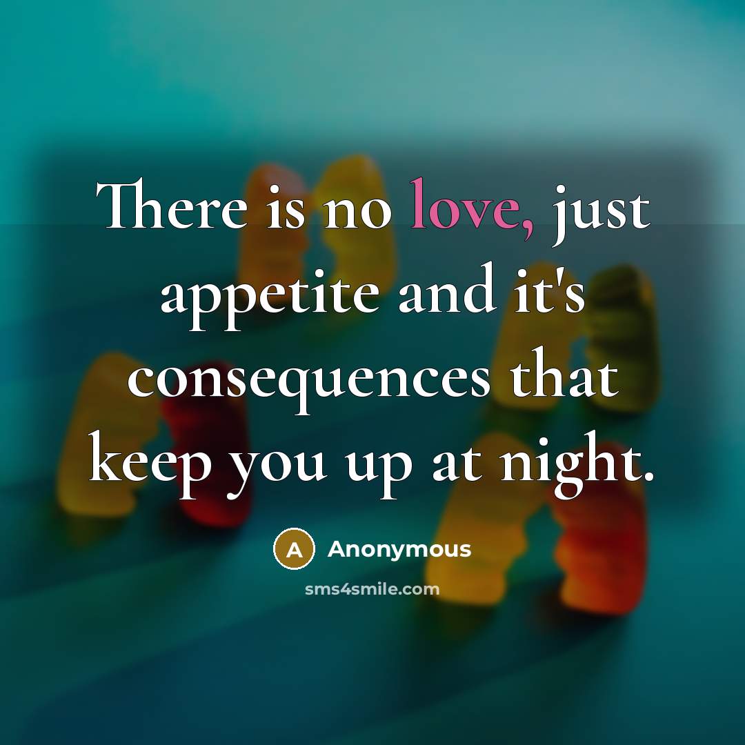 “There is no love, just appetite and it's consequences that…” quote by Anonymous