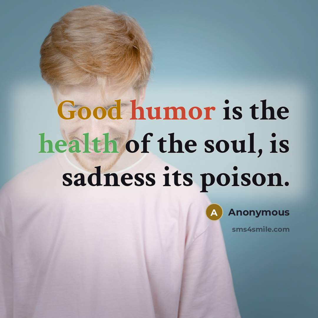 “Good humor is the health of the soul, is sadness its poison.” quote by Anonymous