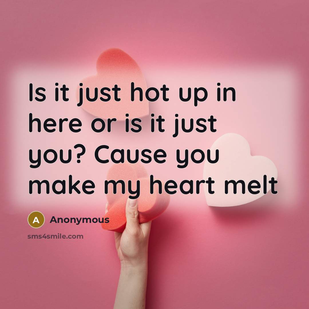 “Is it just hot up in here or is it just you? Cause you make my heart melt” quote by Anonymous