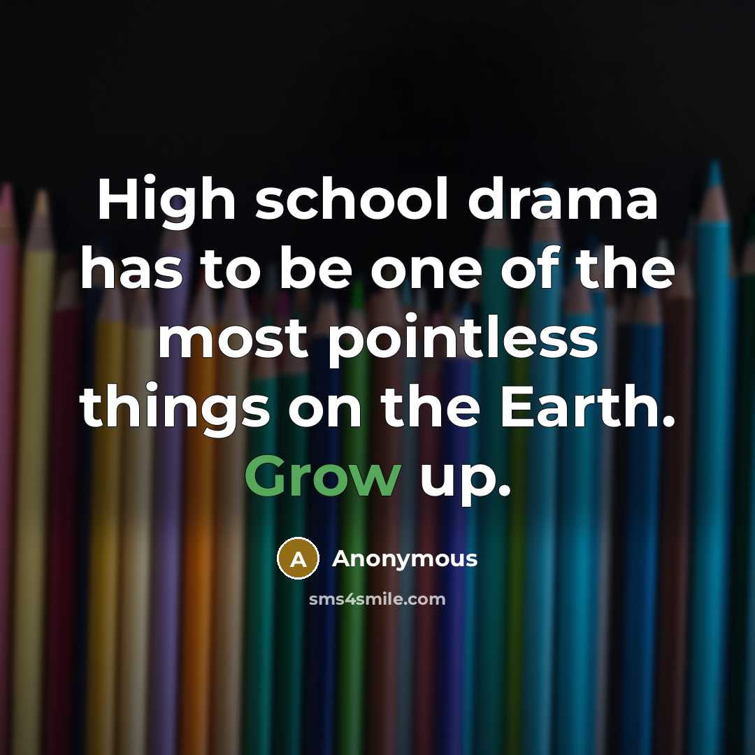 “High school drama has to be one of the most pointless things on the Earth. Grow up.” quote by Anonymous