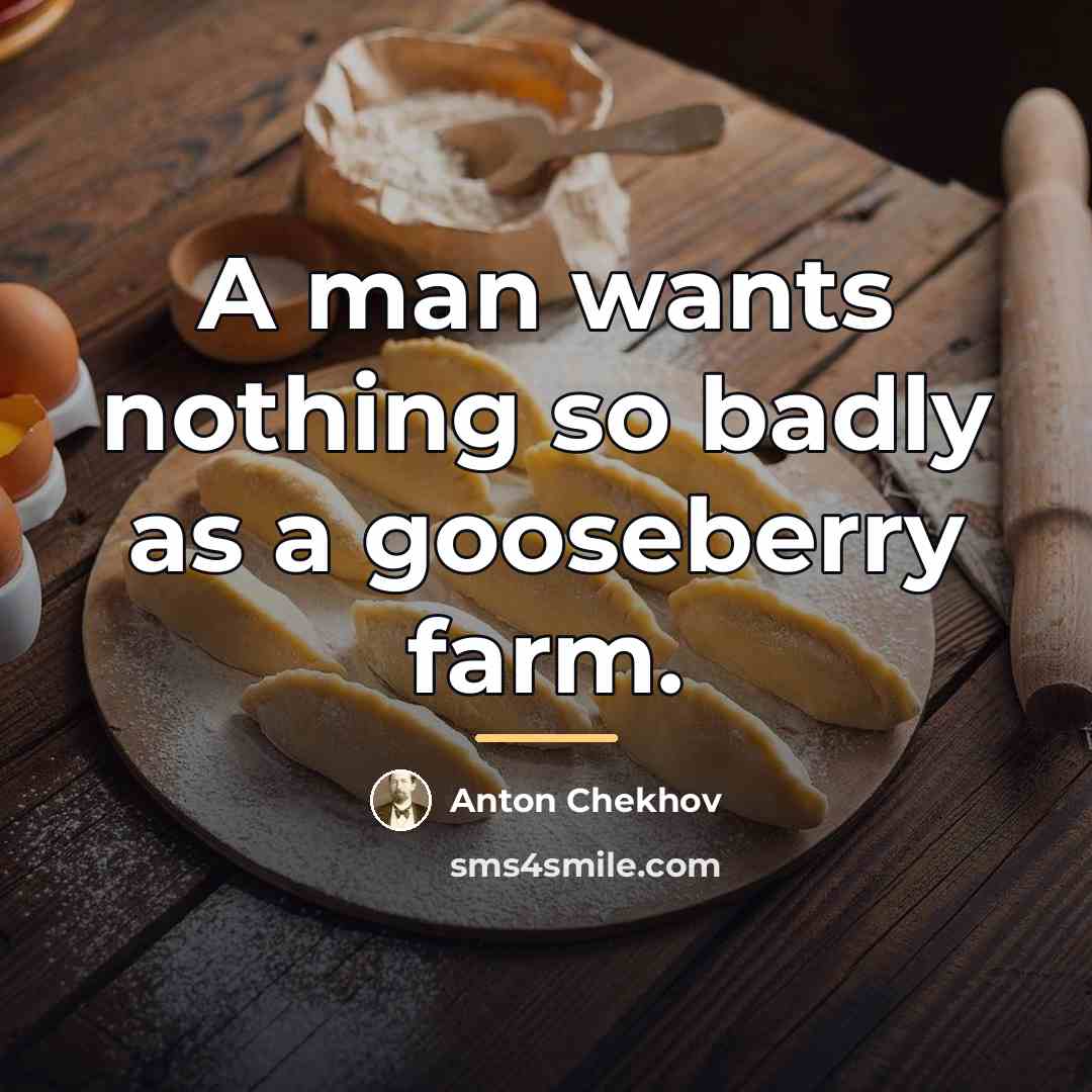 “A man wants nothing so badly as a gooseberry farm.…” quote by Anton Chekhov