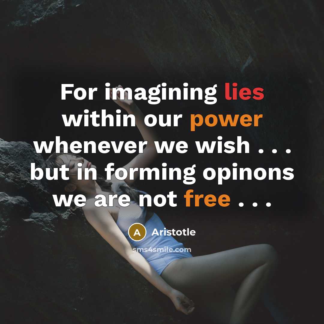 “For imagining lies within our power whenever we wish . . . but in forming opinons we are not free . . .” quote by Aristotle